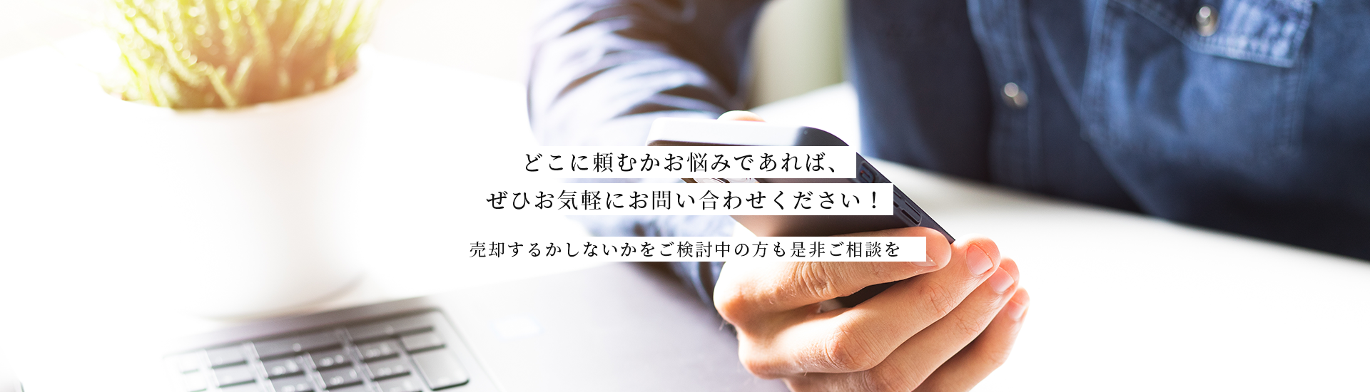 どこに頼むかお悩みであれば、ぜひお気軽にお問い合わせください！売却するかしないかをご検討中の方も是非ご相談を